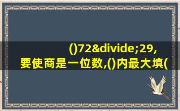 ()72÷29,要使商是一位数,()内最大填()