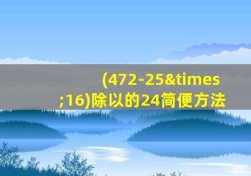 (472-25×16)除以的24简便方法