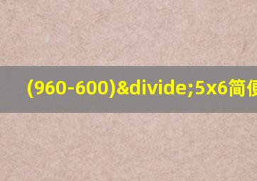 (960-600)÷5x6简便计算