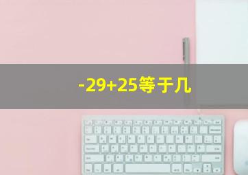 -29+25等于几