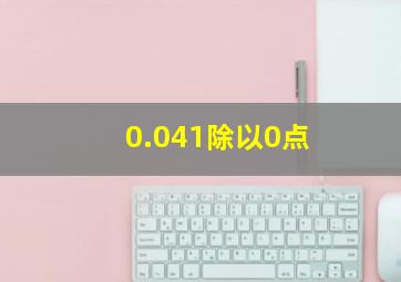 0.041除以0点