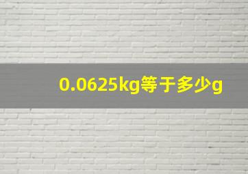 0.0625kg等于多少g