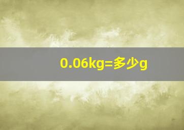 0.06kg=多少g