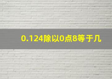 0.124除以0点8等于几