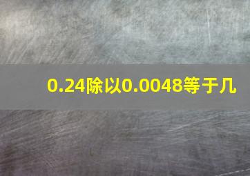 0.24除以0.0048等于几