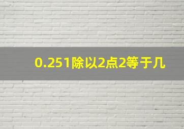 0.251除以2点2等于几