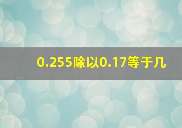 0.255除以0.17等于几