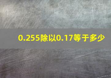 0.255除以0.17等于多少