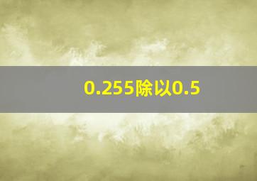 0.255除以0.5