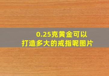 0.25克黄金可以打造多大的戒指呢图片