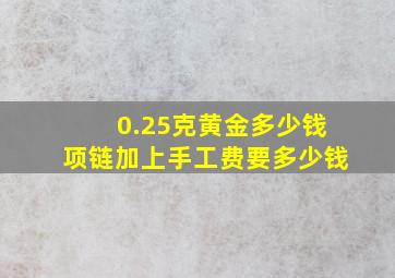 0.25克黄金多少钱项链加上手工费要多少钱