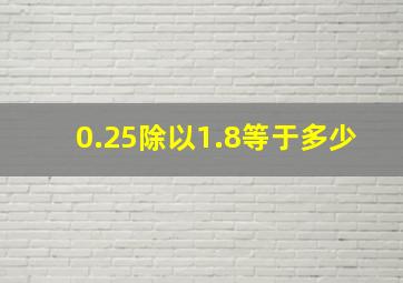 0.25除以1.8等于多少