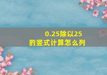 0.25除以25的竖式计算怎么列