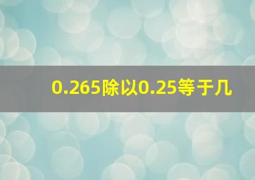 0.265除以0.25等于几