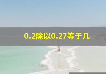 0.2除以0.27等于几