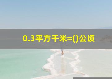 0.3平方千米=()公顷