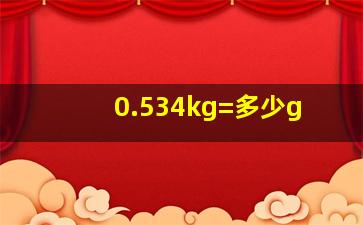 0.534kg=多少g