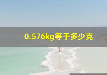 0.576kg等于多少克