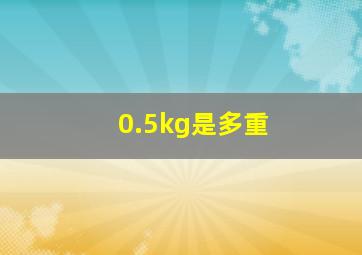 0.5kg是多重