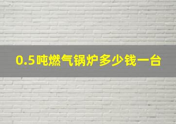 0.5吨燃气锅炉多少钱一台