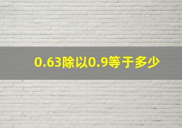 0.63除以0.9等于多少