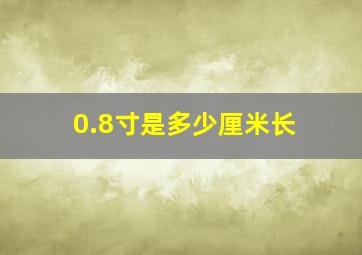 0.8寸是多少厘米长