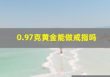 0.97克黄金能做戒指吗