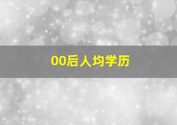 00后人均学历