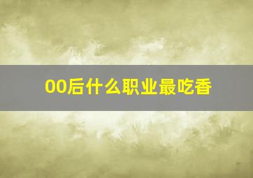 00后什么职业最吃香