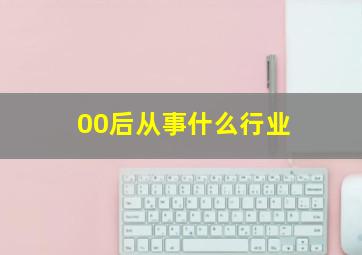 00后从事什么行业