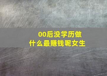 00后没学历做什么最赚钱呢女生