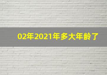 02年2021年多大年龄了