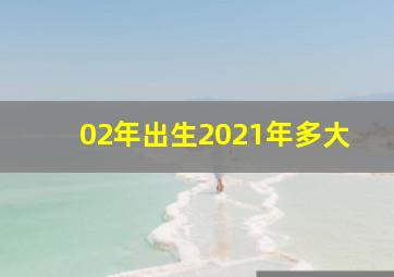 02年出生2021年多大