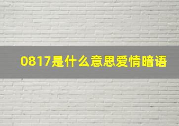 0817是什么意思爱情暗语