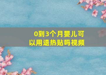 0到3个月婴儿可以用退热贴吗视频