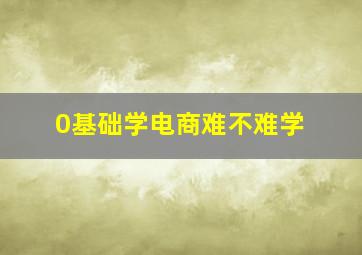 0基础学电商难不难学