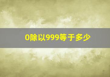 0除以999等于多少