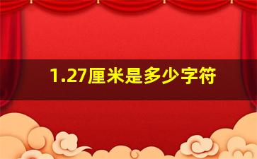 1.27厘米是多少字符