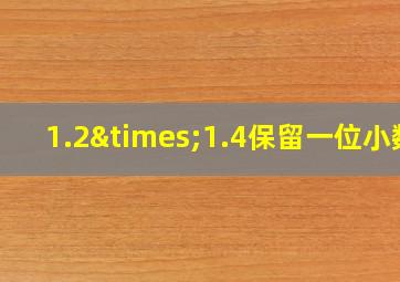 1.2×1.4保留一位小数