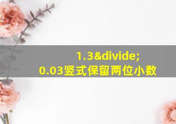 1.3÷0.03竖式保留两位小数