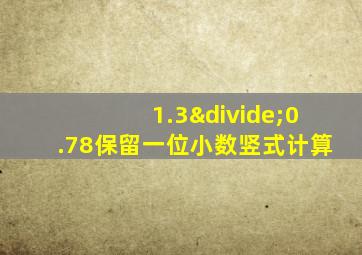 1.3÷0.78保留一位小数竖式计算