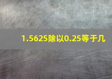 1.5625除以0.25等于几