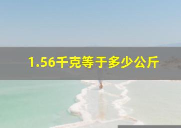 1.56千克等于多少公斤