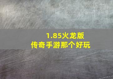 1.85火龙版传奇手游那个好玩