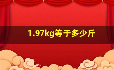 1.97kg等于多少斤