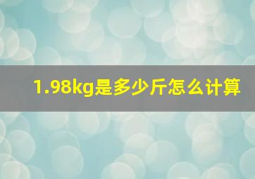 1.98kg是多少斤怎么计算