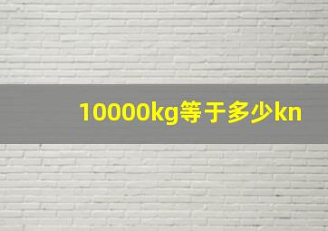 10000kg等于多少kn