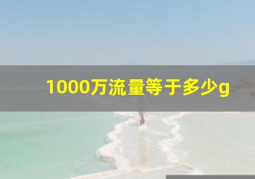 1000万流量等于多少g