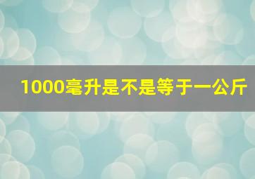 1000毫升是不是等于一公斤