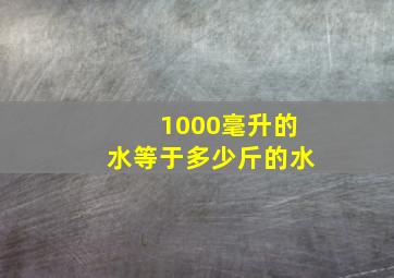 1000毫升的水等于多少斤的水